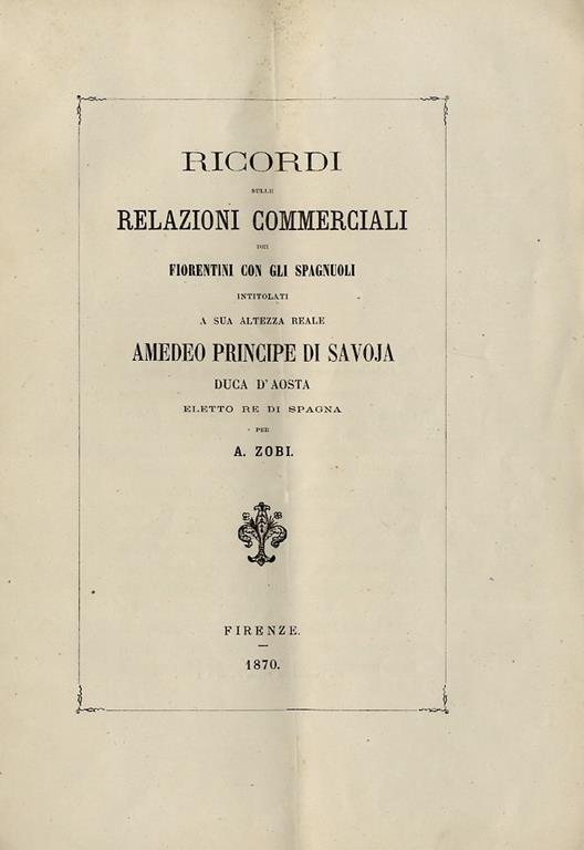 Ricordi sulle relazioni commerciali dei fiorentini con gli spagnoli intitolati a Sua Altezza Reale Amedeo principe di Savoia Duca d'aosta eletto Re di Spagna - Antonio Zobi - copertina