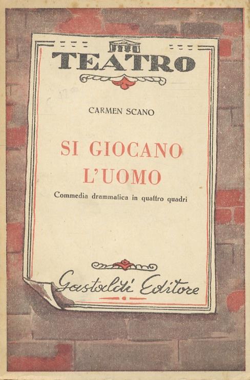 Si giocano l'uomo. Commedia drammatica in quattro quadri. Premio Gastaldi 1950 per il teatro - Carmen Scano - copertina