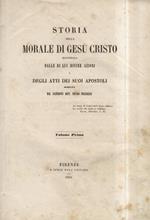 Storia della Morale di Gesù Cristo, illustrata dalle di lui divine azioni e dagli Atti dei suoi Apostoli Volume primo volume secondo