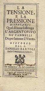 La tensione, e la pressione disputanti qual di loro sostenga l'argentovivo nè cannelli dopo fattone il vuoto. Discorso del p. Daniello Bartoli