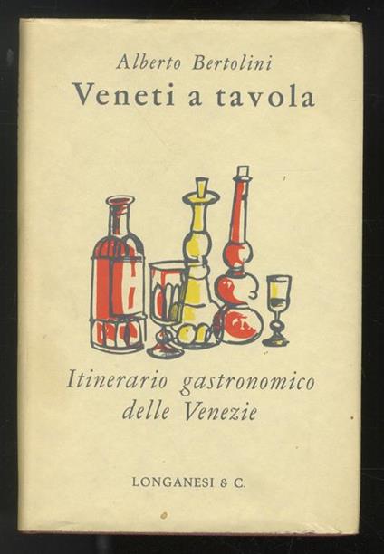 Veneti a tavola. Itinerario gastronomico delle Venezie. Introduzione di Giuseppe Longo. 20 tavole fuori testo - Alberto Bertolini - copertina