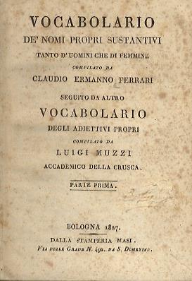 Vocabolario dè nomi propri sustantivi tanto d'uomini che di femmine compilato da Cluadio Ermanno Ferrari. Seguito da altro vocabolario degli adiettivi propri compilato dal Luigi Muzzi Accademico della Crusca. Parte prima. parte seconda - Claudio Ermanno Ferrari - copertina