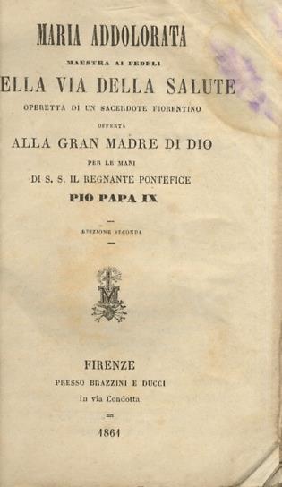 Maria Addolorata, Maestra ai fedeli nella via della Salute. Operetta di un sacerdote fiorentino offerta alla Gran Madre di Dio per le mani di S. S. il Regnante Pontefice Pio Papa IX. Edizione seconda. - copertina