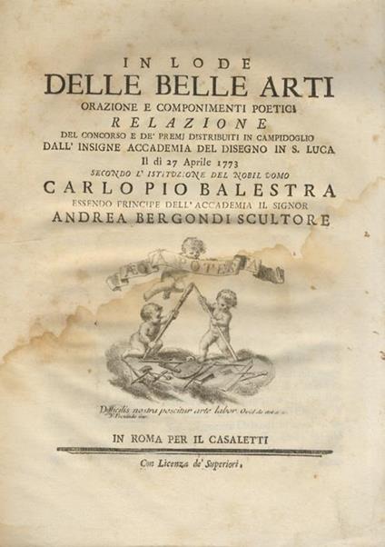 In lode delle belle arti orazione e componimenti poetici. Relazione del concorso e de' premi distribuiti in Campidoglio dall'insigne Accademia del disegno in S. Luca il dì 27 aprile 1773 secondo l'istituzione del nobil uomo Carlo Pio Balestra essendo - copertina