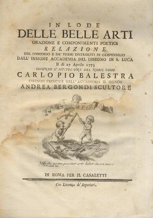 In lode delle belle arti orazione e componimenti poetici. Relazione del concorso e de' premi distribuiti in Campidoglio dall'insigne Accademia del disegno in S. Luca il dì 27 aprile 1773 secondo l'istituzione del nobil uomo Carlo Pio Balestra essendo - copertina