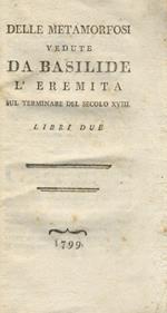 Delle metamorfosi vedute da Basilide l'eremita sul terminare del secolo XVIII. Libri due