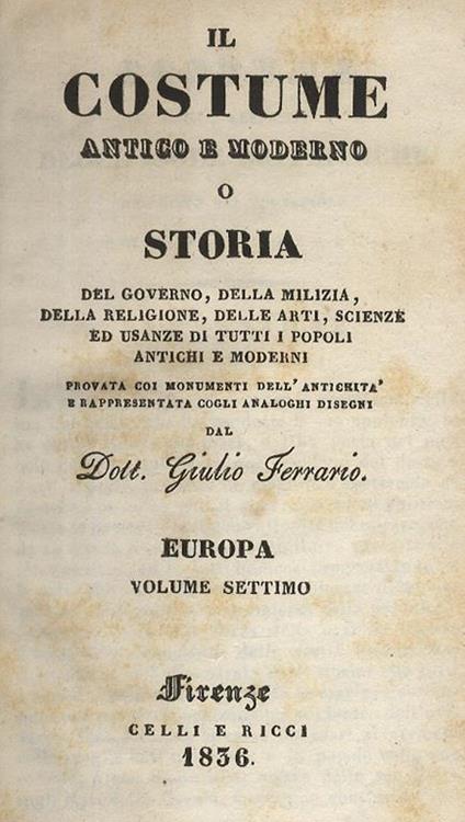 Il costume antico e moderno, o Storia del governo, della milizia, della religione, delle arti, scienze ed usanze di tutti i popoli antichi e moderni provata coi monumenti dell'antichità e rappresentata cogli analoghi disegni dal Dott. Giulio Ferrario - Giulio Ferrario - copertina