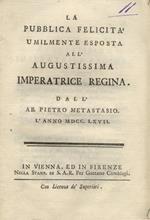 La pubblica felicità umilmente esposta all'Augustissima Imperatrice Regina dall'ab. Pietro Metastasio l'anno MDCCLXVII