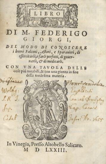 Libro di m. Federigo Giorgi, del modo di conoscere i buoni falconi, astori, e sparavieri, di essercitarli, e farli perfetti, di governarli, & di medicarli. Con una tavola delle cose più notabili, & con una giunta in fine della medesima materia - Federico Giorgi - copertina