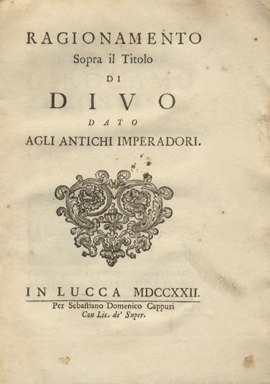 Ragionamento sopra il titolo di divo dato agli antichi imperadori. In Lucca, per Sebastiano Domenico Cappuri, 1722, pp. 55, [1]. [Legato con:] PAOLI Sebastiano. Sebastiani Pauli Lucensis congreg. Matris Dei [...] De nummo aureo Valentis imp. dissert - Sebastiano Paoli - copertina