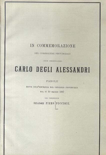 In commemorazione del consigliere provinciale conte commendatore Carlo degli Alessandri. Parole dette nell'adunanza del Consiglio Provinciale del dì 19 maggio 1897 - Piero Puccioni - copertina