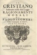 Il cristiano instruito nella sua sua legge ragionamenti morali di Paolo Segneri della Compagnia di Giesu. Parte prima