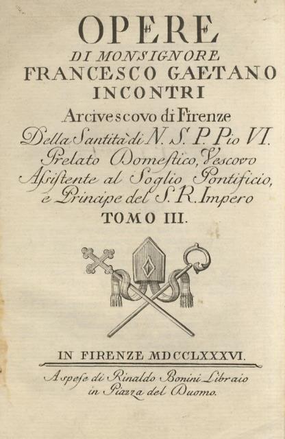 Opere di monsignore Francesco Gaetano Incontri, arcivescovo di Firenze [.] Tomo III, IV, V, VI [Segue:] Supplemento all'opere di monsignore Fran.co Gaet.o Incontri [.] contenente la di lui traduzione delle lettere del p. Seedorff con aggiunta di - Francesco Gaetano Incontri - copertina