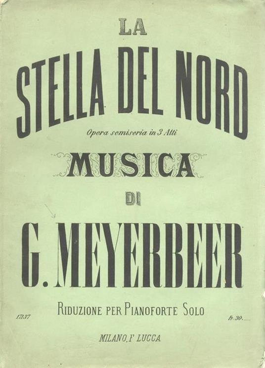 La stella del nord. Opera semiseria in tre atti. Musica di G. Meyerbeer. Riduzione per pianoforte solo. [Opera completa: dal n. di lastra 17101 al n. 17136] - Giacomo Meyerbeer - copertina