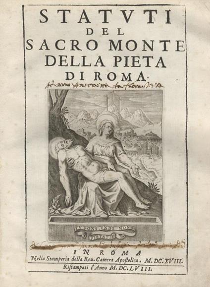 Statuti del Sacro Monte della Pietà di Roma. In Roma, nella stamperia della rev. Camera Apostolica, 1618, ristampati l'anno 1658 (in fine: In Roma, nella stamparia della Camera apostolica, 1617), pp. [6], 130, con vignetta al front. e una tav. f.t. d - copertina