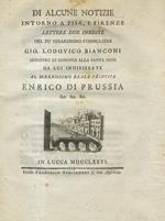 Di alcune notizie intorno a Pisa, e Firenze, lettere due inedite del fu chiarissimo consigliere Gio. Lodovico Bianconi ministro di Sassonia alla Santa Sede da lui indirizzate al serenissimo reale principe Enrico di Prussia &c. &c. &c