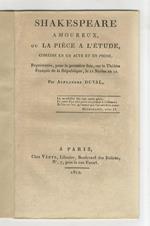 Shakespeare amoureux ou la pièce a l'étude. Comédie en un acte et en prose. Représentée pour la première fois sur le Théatre Français de la Rèpublique le 11 Nivôse an 12