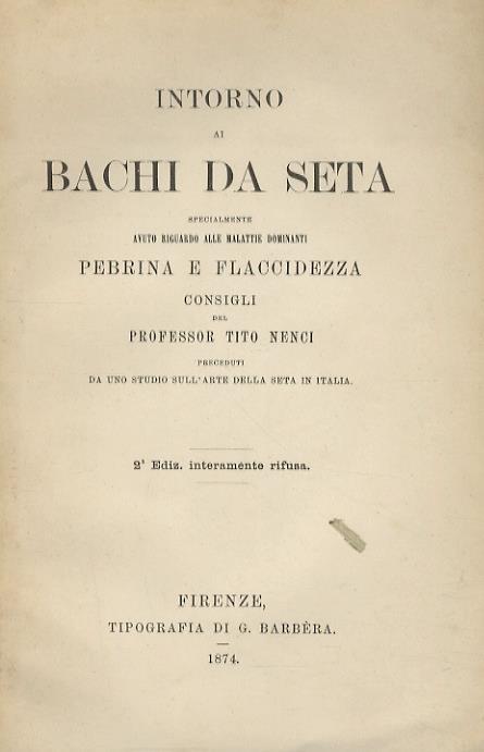 Intorno ai bachi da seta, specialmente avuto riguardo alle malattie dominanti, Pebrina e Flaccidezza. Consigli, preceduti da uno studio sull'arte della seta in Italia. 2a edizione interamente rifusa - Tito Nenci - copertina