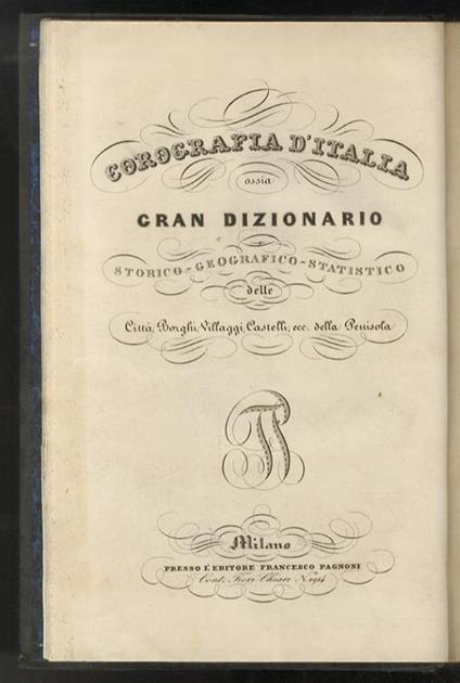 COROGRAFIA d'Italia, ossia Gran dizionario storico - geografico - statistico delle città, borghi, villaggi, castelli, ecc. della penisola. [A cura di Massimo Fabi]. Volume primo: prolegomeni e lettera A-E [- volume secondo: lettera F-Q - volume terzo - copertina