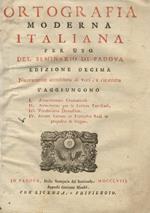 Ortografia moderna italiana per uso del Seminario di Padova. Edizione 10a nuovamente accresciuta di voci, e ricorretta. S'aggiungono: I. Avvertimenti Gramaticali. II. Avvertenze per le Lettere Familiari. III. Vocabolario Domestico. IV. Alcune Lettere