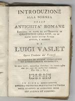 Introduzione alla scienza delle antichita romane estratta in parte da un' operetta di Cristoforo Cellario, ed in parte dagli ottimi autori antichi, e moderni da Luigi Vaslet. Opera tradotta dal francese accresciuta di alcune annotazioni ed attentamen