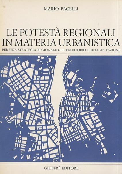 Le potestà regionali in materia urbanistica. Per una strategia regionale del territorio e dell’abitazione - Mario Pacelli - copertina