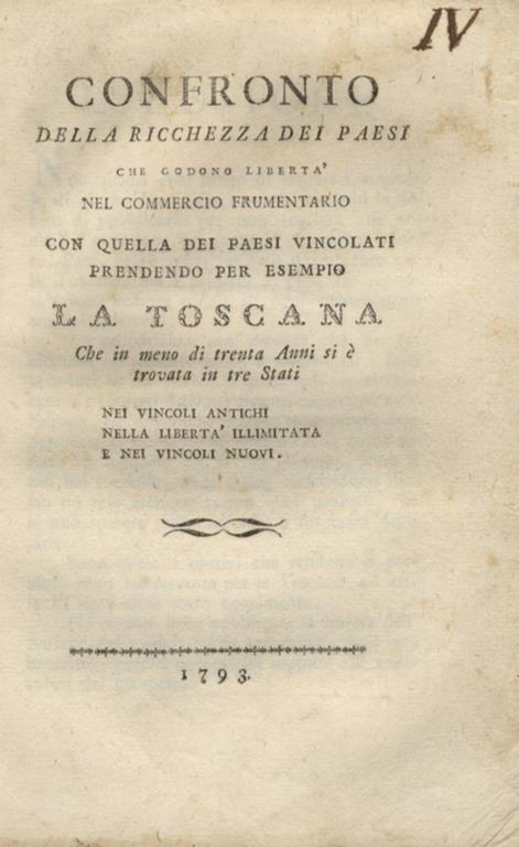 Confronto della ricchezza dei paesi che godono libertà nel commercio frumentario con quella dei paesi vincolati, prendendo per esempio la Toscana che in meno di trenta anni si è trovata in tre stati nei vincoli antichi, nella libertà illimitata e nei - copertina