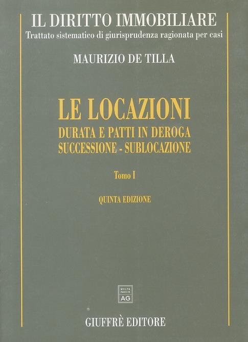 Le locazioni. I°: Durata e patti in deroga. Successione - Sublocazione. II°: Canone e patti in deroga. Oneri e condominio. III°: Le locazioni escluse. La responsabilità. IV° Indennità di avviamento. Prelazione e riscatto. IV edizione - Maurizio De Tilla - copertina