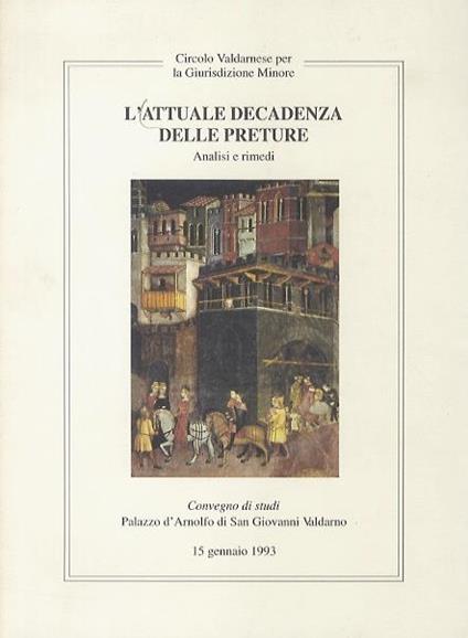 Attuale (L’) Decadenza Delle Preture. Analisi E Rimedi. Convegno Di Studi. Palazzo D’Arnolfo Di San Giovanni Valdarno. 15 Gennaio 1993 - copertina