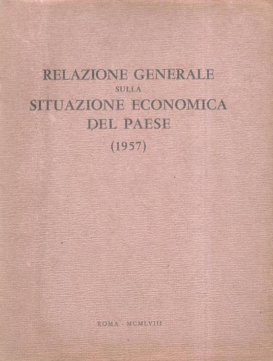 Relazione Generale Sulla Situazione Economica Del Paese. (1957). Depositata Al Parlamento Dai Ministri A. Zoli E G. Medici - copertina