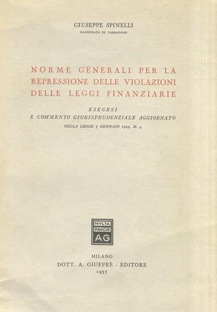 Norme generali per la repressione delle violazioni delle leggi finanziarie. Esegesi e commento giurisprudenziale aggiornato della legge 7 gennaio 1929, N. 4 - G. Spinelli - copertina