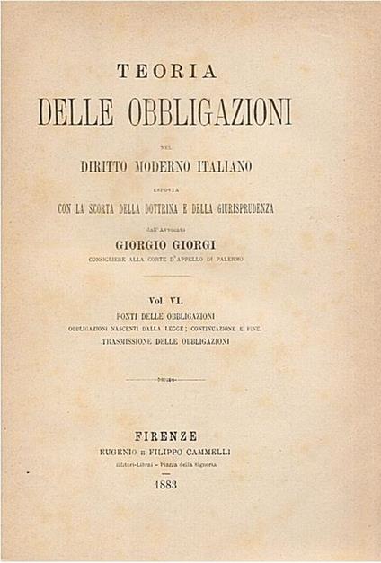 Teoria delle obbligazioni nel diritto moderno italiano esposta con la scorta della dottrina e della giurisprudenza. Volume VI, Fonti delle obbligazioni (Obbligazioni nascenti dalla legge - Continuazione e fine - Trasmissione delle obbligazioni) - Giorgio Giorgi - copertina