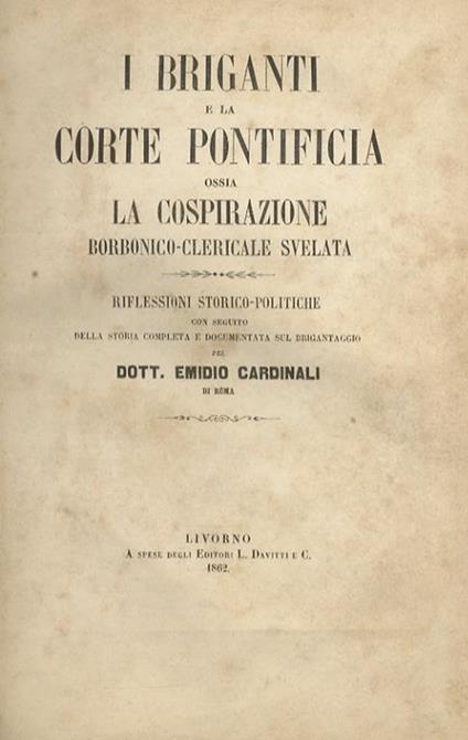 I briganti e la corte pontificia, ossia. La cospirazione borbonico-clericale svelata. Riflessioni storico-politiche con seguito della storia completa e documentata sul brigantaggio. Tomo primo [- tomo secondo] - Emidio Cardinali - copertina