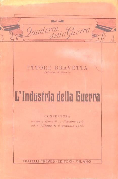 L' industria della guerra. Conferenza tenuta a Roma il 19 dicembre 1915 ed a Milano il 6 gennaio 1916 - Ettore Bravetta - copertina