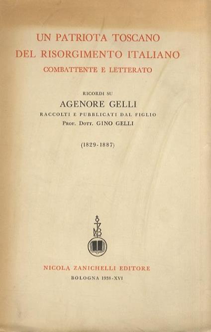 Un patriota toscano del Risorgimento italiano, combattente e letterato. Ricordi su Agenore Gelli, raccolti e publbicati dal figlio [.] (1829-1887) - copertina