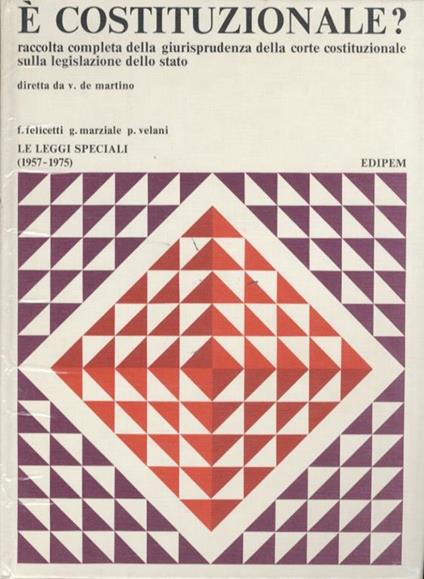 È costituzionale? Raccolta completa della giurisprudenza della Corte Costituzionale sulla legislazione dello Stato. Le leggi speciali (1957-1975). (Diretta da V. de Martino) - F. Felicetti - copertina