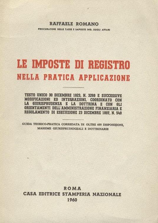 Le imposte di registro nella pratica applicazione - Testo unico 30 dicembre 1923, N. 3269 e successive modificazioni ed integrazioni, coordinato con la giurisprudenza e la dottrina e con gli orientamenti dell’amministrazione finanziaria e regolamento - Raffaele Romano - copertina