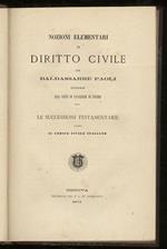 Nozioni elementari di diritto civile: Le successioni testamentarie. Unito: La dote, i beni parafernali e la comunione dei coniugi. Unito: Delle servitù personali . Unito: Dei figli di famiglia e dell’istituto deaala patria potestà. Unito: La tutela,