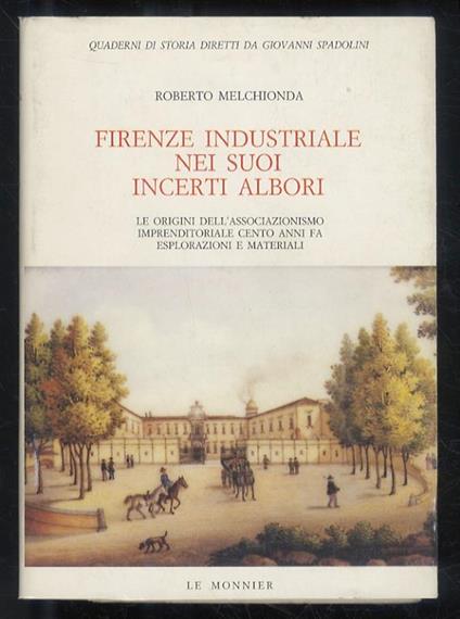 Firenze industriale nei suoi incerti albori. Le origini dell'associazionismo imprenditoria- le cento anni fa, esplorazioni e materiali. Con prefazione di Sandro Rogari - Roberto Melchionda - copertina