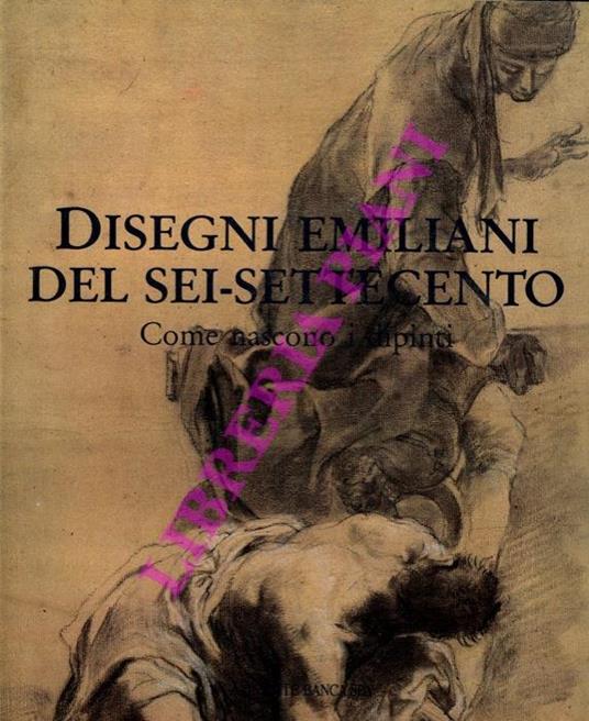 Disegni emiliani del sei-settecento. Come nascono i dipinti - Daniele Benati - copertina