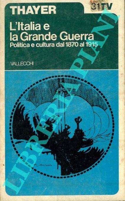 L' Italia e la Grande Guerra. Politica e cultura dal 1870 al 1915 - John A. Thayer - copertina