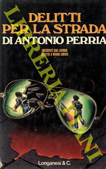 Delitti per la strada. Incidente sul lavoro. Delitto a mano libera - Antonio Perria - copertina