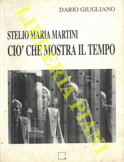 Stelio Maria Martini. Ciò che mostra il tempo. Tavole, scritture, bio-bibliografia, antologia critica - Dario Giugliano - copertina