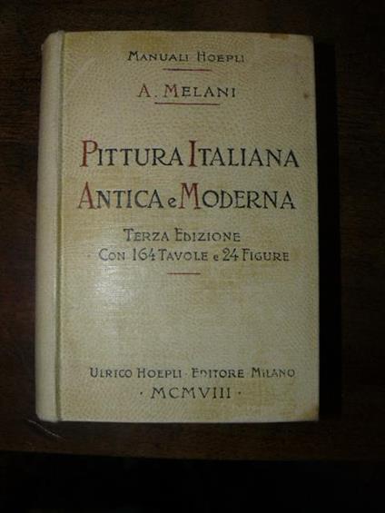 Pittura italiana antica e moderna. Terza edizione riveduta e molto ampliata arricchita di notizie e di incisioni. 164 tavole, di cui una a colori e 24 figure intercalate - Alfredo Melani - copertina