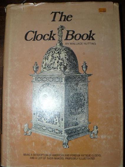 The clock book. Being a description of foreign and american antique clocks, and a list of their makers, profusely illustrated. Facsimile edition - Wallace Nutting - copertina