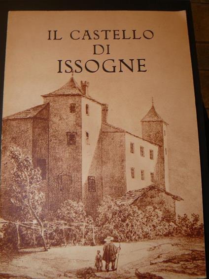 Il castello di Issogne. A cura della soprintendenza alle belle arti e dell'ufficio del turismo della regione autonoma Valle d'Aosta - Giustino Boson - copertina