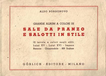 Grande album a colori di Sale da Pranzo e Salotti in Stile. 12 tavole a colori negli stili: Luigi XV - Luigi XVI - Impero - Barocco - Chippendale - 800 Inglese - Aldo Borgonovo - copertina