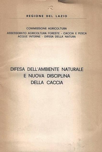 Regione Lazio - Commissione Agricoltura. Assessorato agricolture foreste - Caccia e pesca - acque interne - difesa della natura. Difesa dell'ambiente naturale e nuova disciplina della caccia - copertina