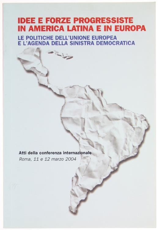 Idee e Forze Progressiste in America Latina e in Europa. Le Politiche Dell'unione Europea e L'agenda Della Sinistra Democratica. Atti Della Conferenza Internazionale. Roma, 11 e 12 Marzo 2004 - copertina