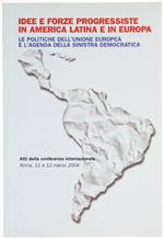 Idee e Forze Progressiste in America Latina e in Europa. Le Politiche Dell'unione Europea e L'agenda Della Sinistra Democratica. Atti Della Conferenza Internazionale. Roma, 11 e 12 Marzo 2004